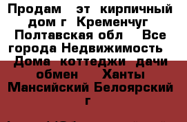 Продам 3-эт. кирпичный дом г. Кременчуг, Полтавская обл. - Все города Недвижимость » Дома, коттеджи, дачи обмен   . Ханты-Мансийский,Белоярский г.